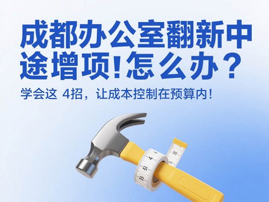 成都辦公室翻新中途增項(xiàng)怎么辦？學(xué)會這 4 招，讓成本控制在預(yù)